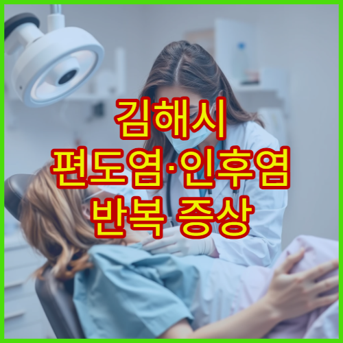 김해시 편도염·인후염 반복 증상 원인 진단과 치료 전문 병원
