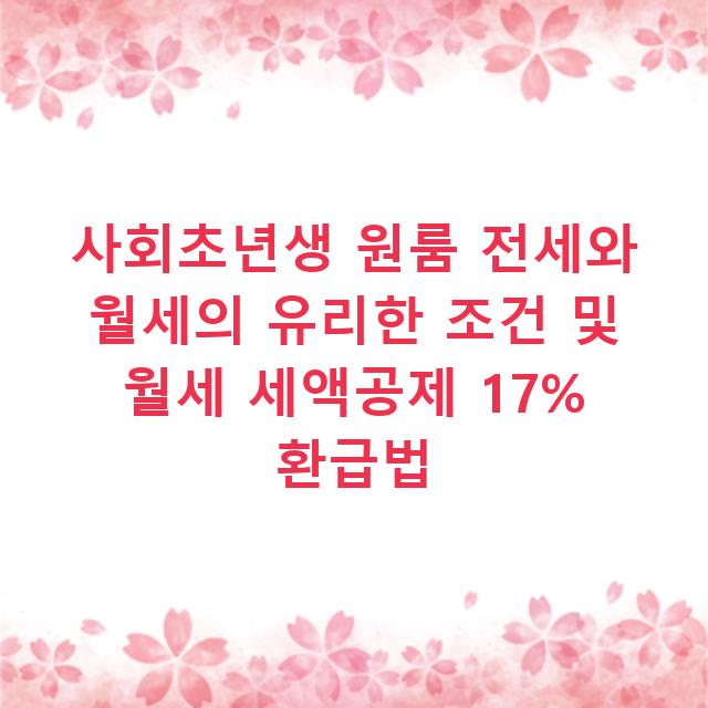 사회초년생 원룸 전세와 월세의 유리한 조건 및 월세 세액공제 17% 환급법