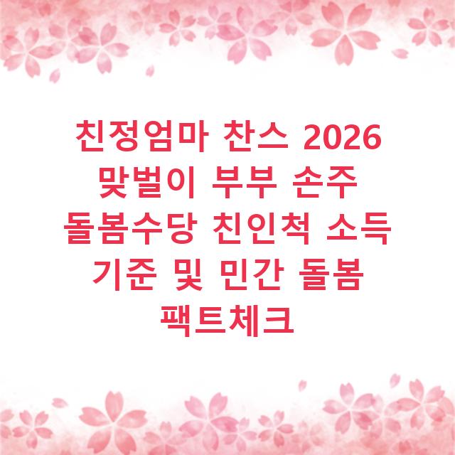 친정엄마 찬스 2026 맞벌이 부부 손주 돌봄수당 친인척 소득 기준 및 민간 돌봄 팩트체크