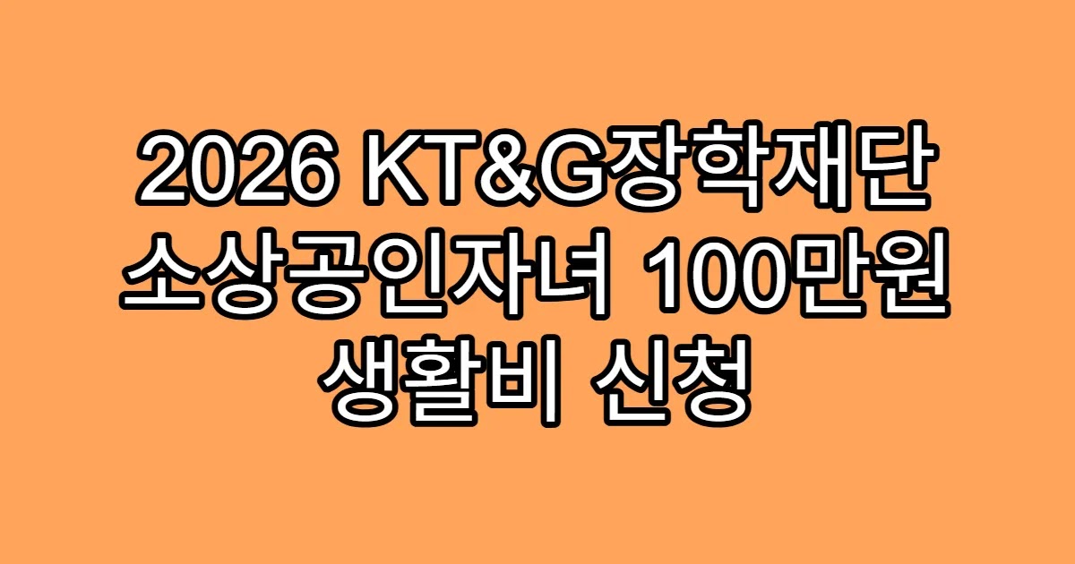 2026 KT&G장학재단 소상공인자녀 100만원 생활비 신청