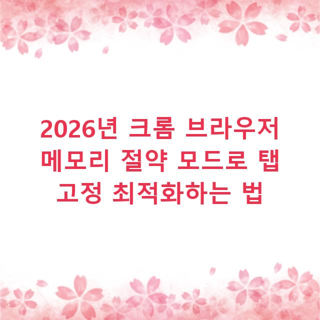 2026년 크롬 브라우저 메모리 절약 모드로 탭 고정 최적화하는 법