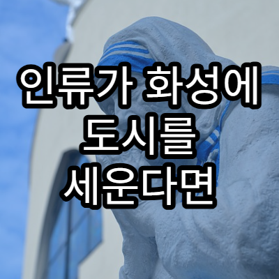 인류가 화성에 도시를 세운다면 필요한 기술