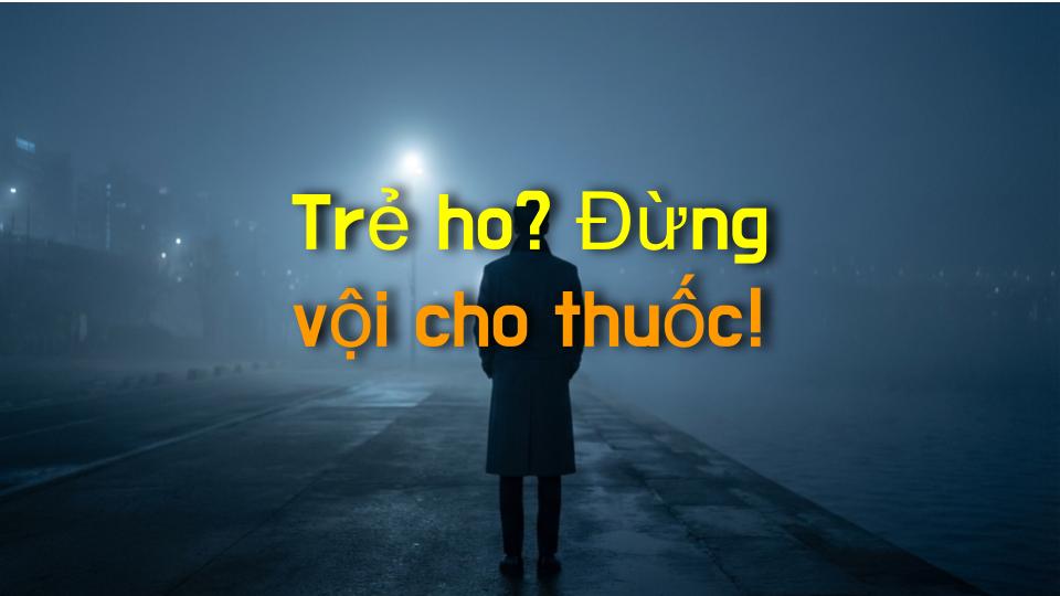 Trẻ ho? Đừng vội cho thuốc!