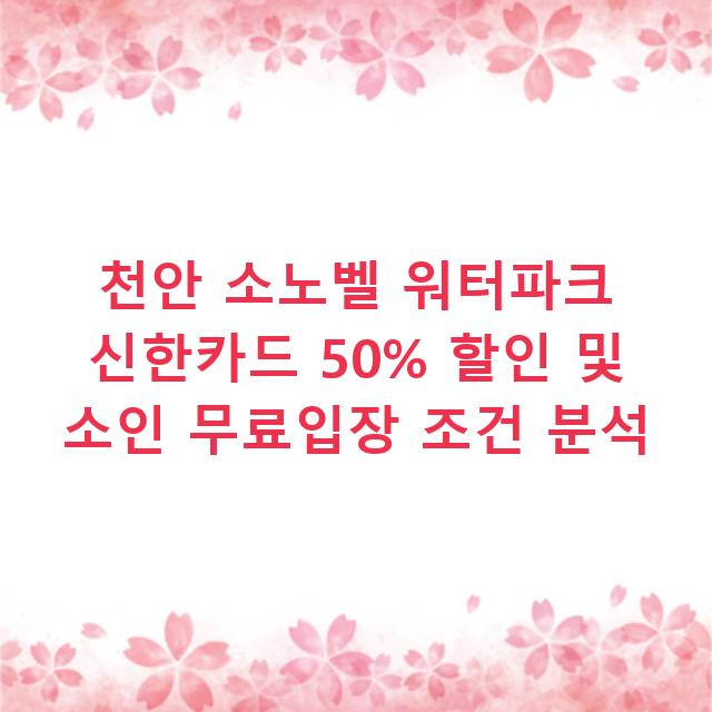 천안 소노벨 워터파크 신한카드 50% 할인 및 소인 무료입장 조건 분석