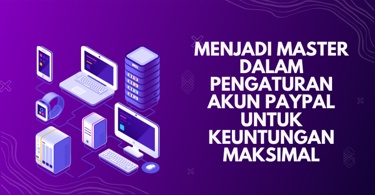 Menjadi Master dalam Pengaturan Akun PayPal untuk Keuntungan Maksimal