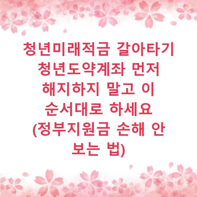 청년미래적금 갈아타기 청년도약계좌 먼저 해지하지 말고 이 순서대로 하세요 (정부지원금 손해 안 보는 법)