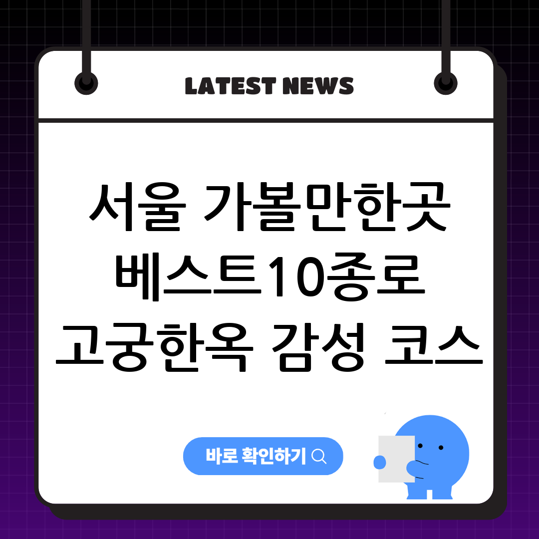 서울 가볼만한곳 베스트10｜종로 고궁·한옥 감성 코스