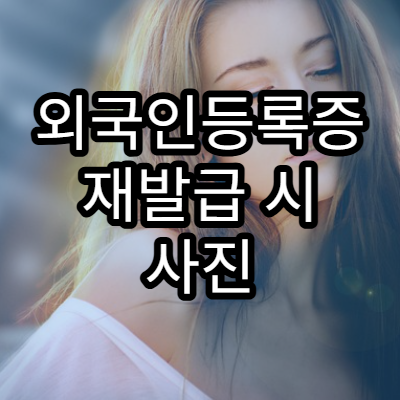 외국인등록증 재발급 시 사진 규격과 반려 사유 정리