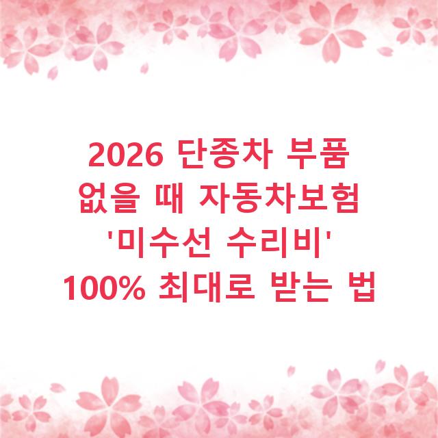 2026 단종차 부품 없을 때 자동차보험 ‘미수선 수리비’ 100% 최대로 받는 법