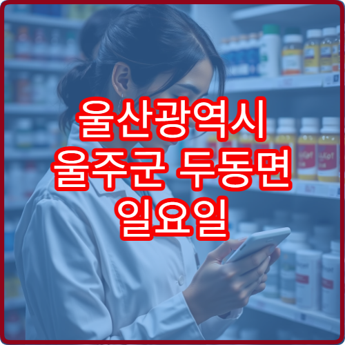 울산광역시 울주군 두동면 일요일 당번약국 영업 현황 모음 2026 최신 정보 포함