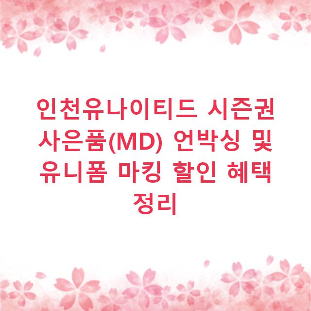 인천유나이티드 시즌권 사은품(MD) 언박싱 및 유니폼 마킹 할인 혜택 정리