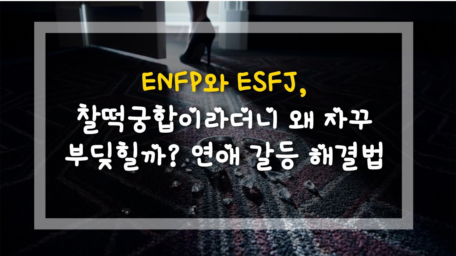 ENFP와 ESFJ, 찰떡궁합이라더니 왜 자꾸 부딪힐까? 연애 갈등 해결법