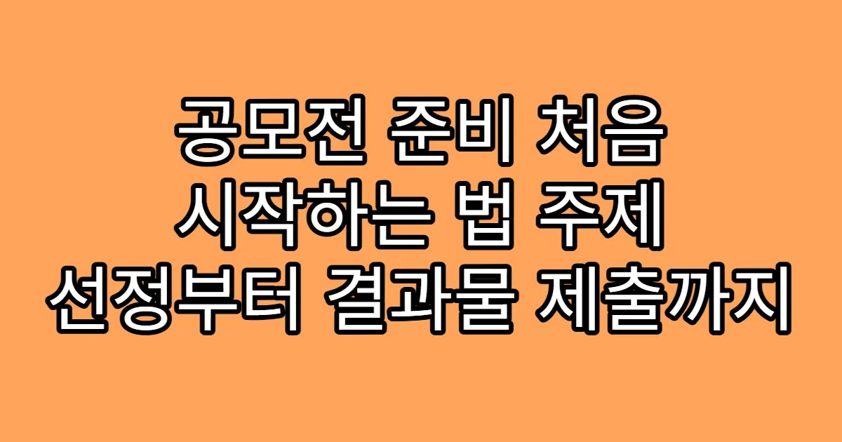공모전 준비 처음 시작하는 법 주제 선정부터 결과물 제출까지