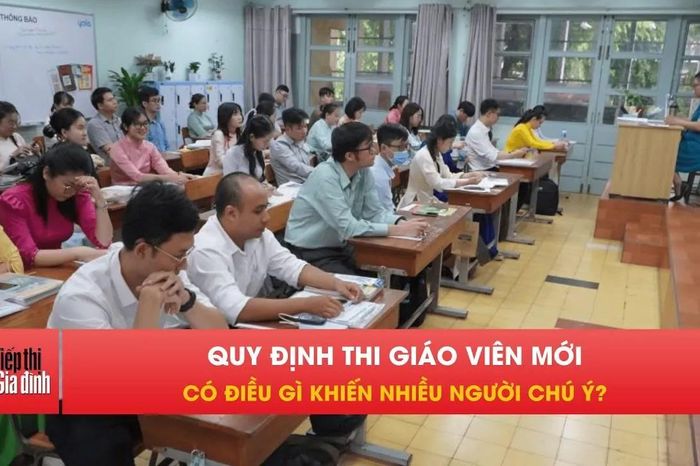 Quy định thi tuyển giáo viên mới có điều gì khiến nhiều người chú ý? - Tiếp thị &amp; Gia đình