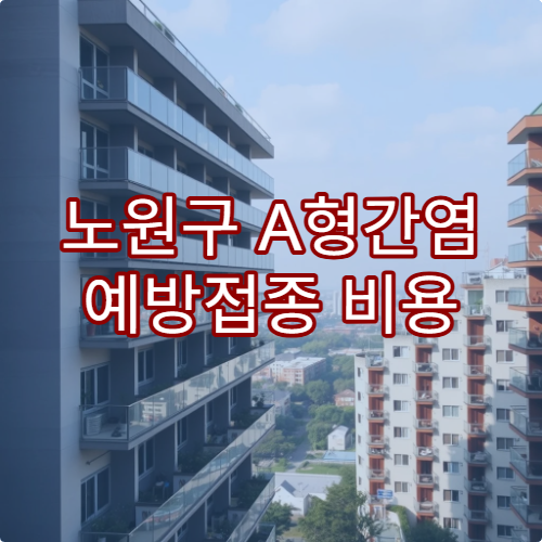 노원구 A형간염 예방접종 비용 효과 높은 병원 정보