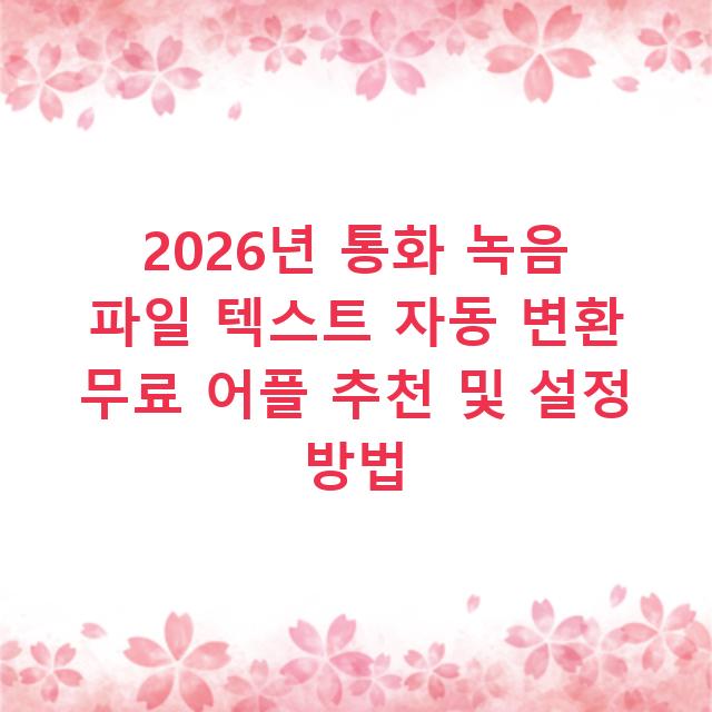 2026년 통화 녹음 파일 텍스트 자동 변환 무료 어플 추천 및 설정 방법
