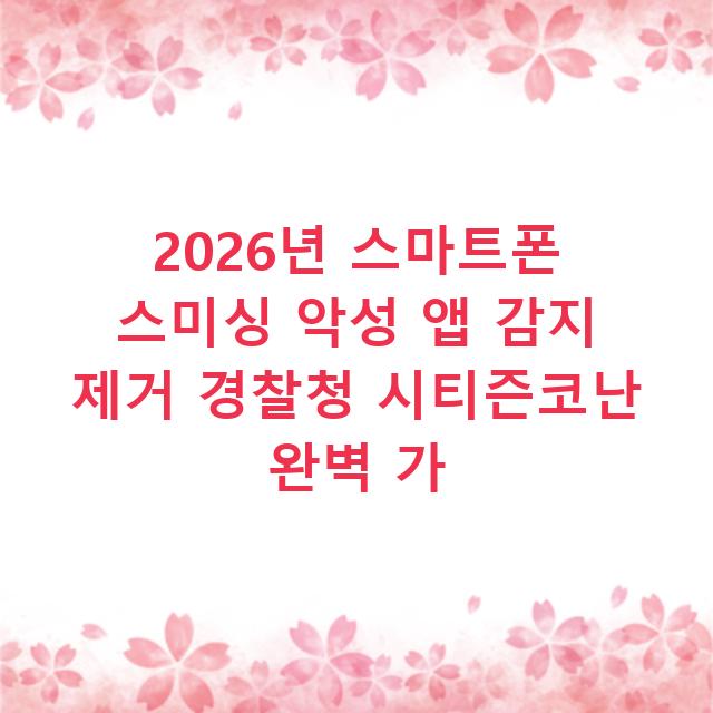 2026년 스마트폰 스미싱 악성 앱 감지 제거 경찰청 시티즌코난 완벽 가