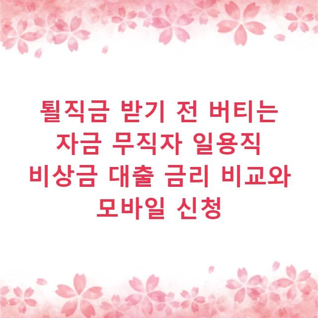 퇼직금 받기 전 버티는 자금 무직자 일용직 비상금 대출 금리 비교와 모바일 신청