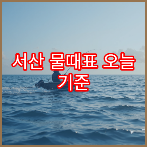 서산 물때표 오늘 기준 서해 조수간만 시간과 바다시간 안내