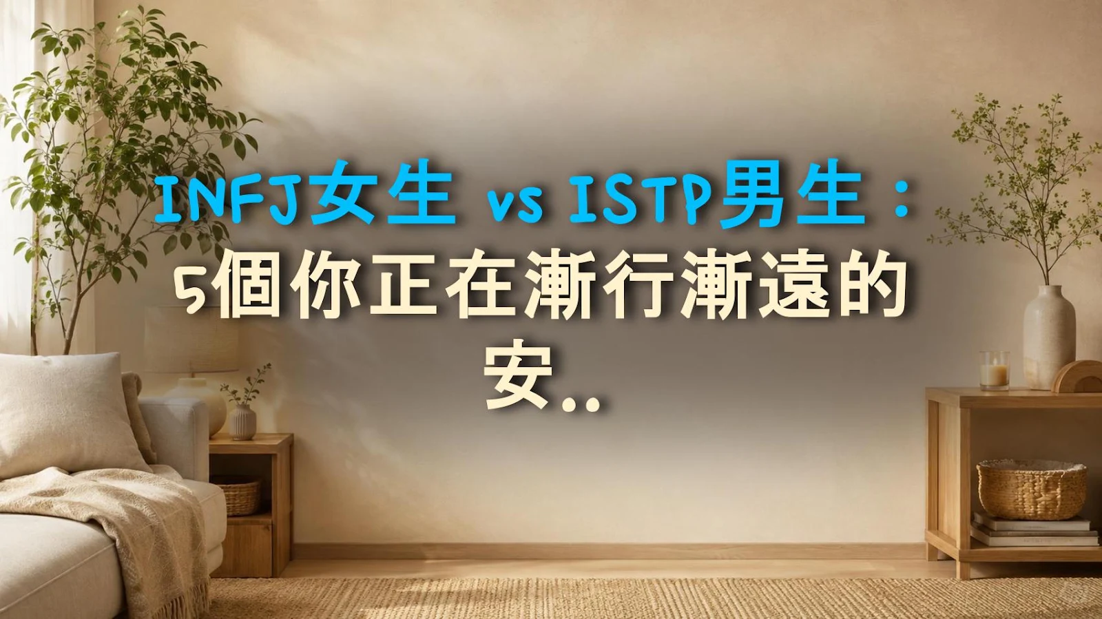INFJ女生 vs ISTP男生：5個你正在漸行漸遠的安靜訊號