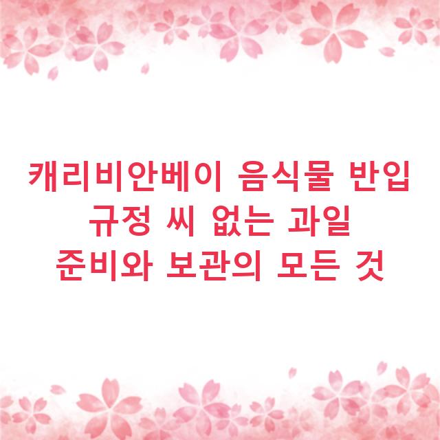 캐리비안베이 음식물 반입 규정 씨 없는 과일 준비와 보관의 모든 것