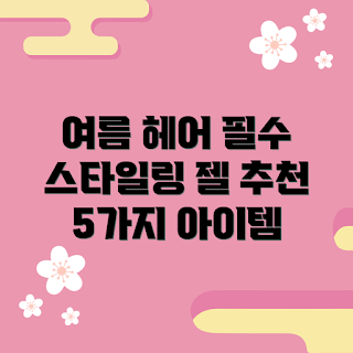 스타일링헤어젤, 여름 헤어스타일, 헤어 젤 추천, 스타일링 팁, 헤어 제품