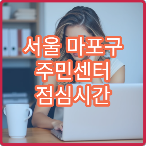 서울 마포구 주민센터 점심시간 민원 발급 가능한지 여부 완벽 정리