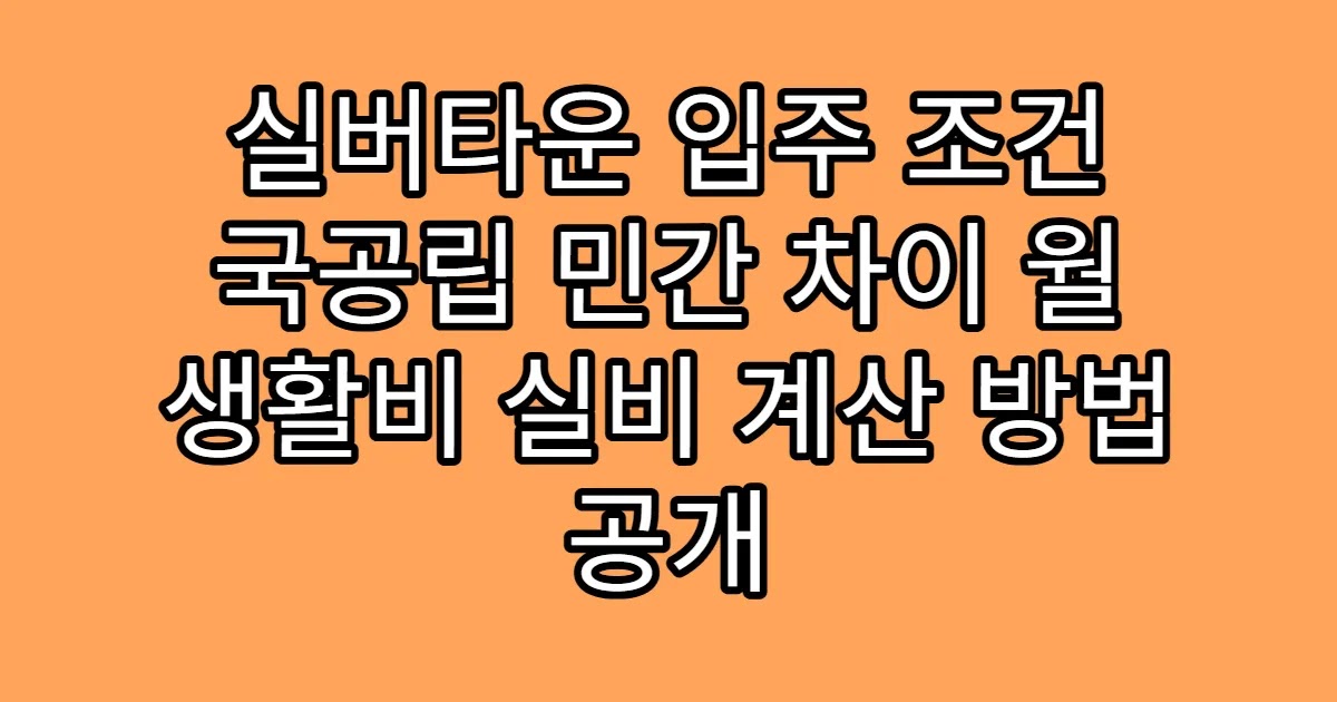 실버타운 입주 조건 국공립 민간 차이 월 생활비 실비 계산 방법 공개