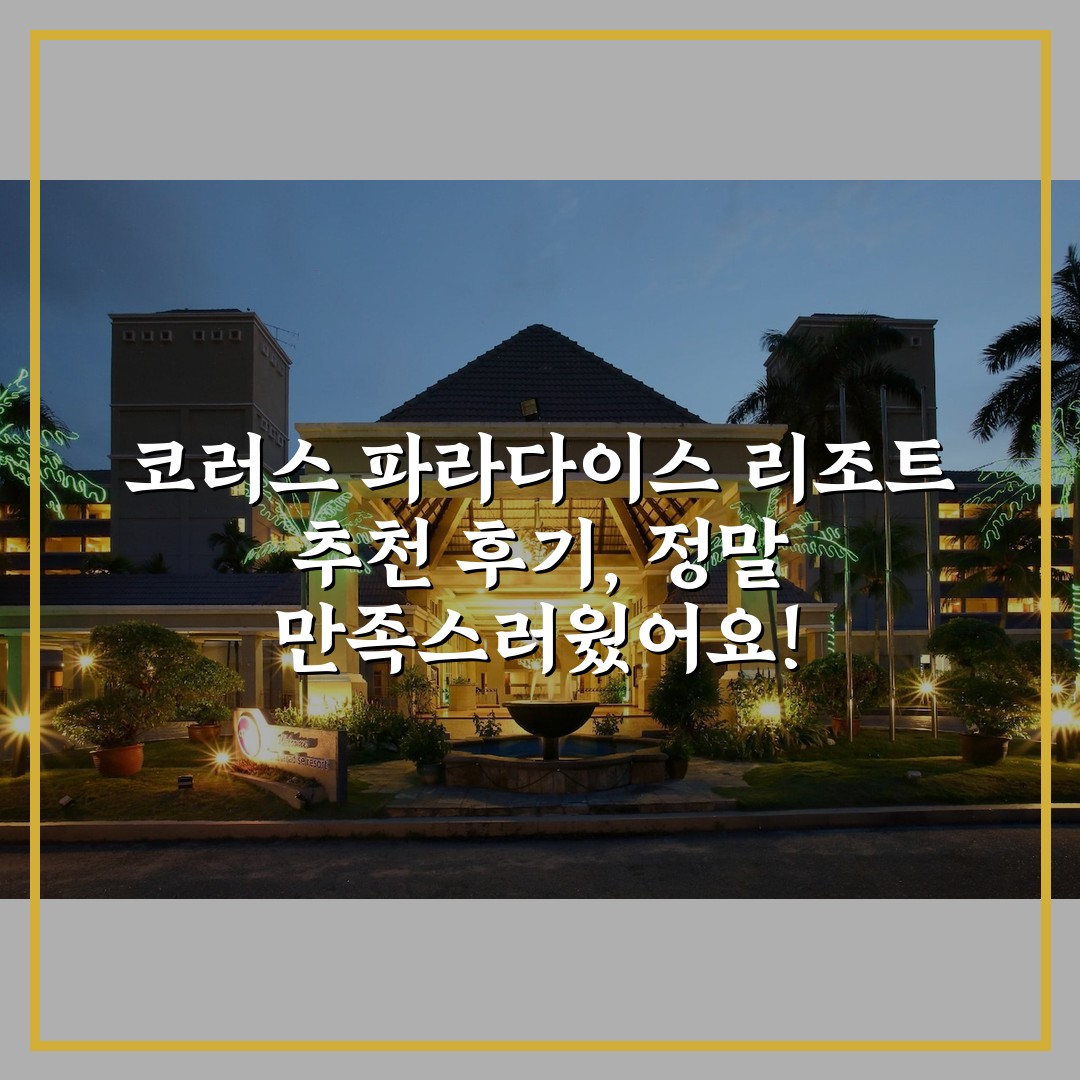 코러스 파라다이스 리조트 추천 후기, 정말 만족스러웠어요!