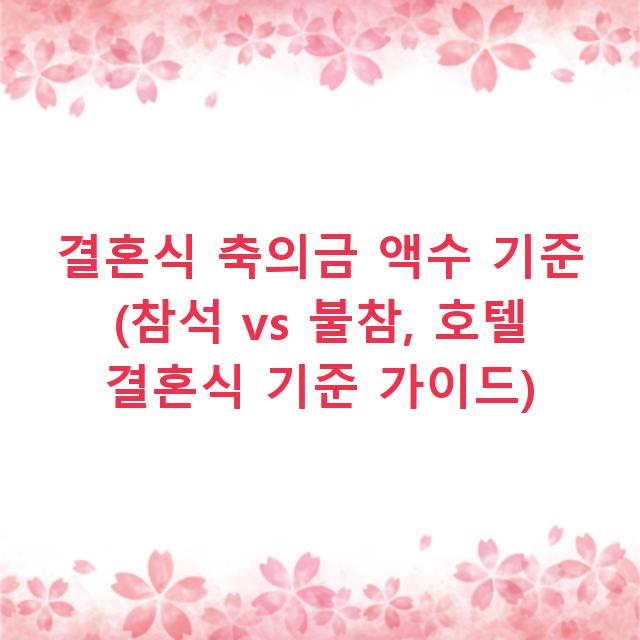 결혼식 축의금 액수 기준 (참석 vs 불참, 호텔 결혼식 기준 가이드)