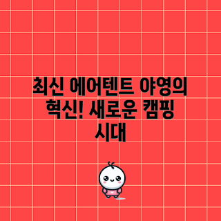 에어면텐트, 야영의 장점, 어떻게 에어면텐트를 사용할까, 에어면텐트 후기, 왜 에어면텐트를 선택해야 하나