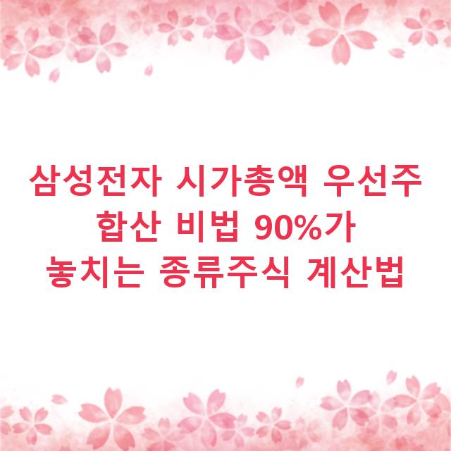 삼성전자 시가총액 우선주 합산 비법 90%가 놓치는 종류주식 계산법