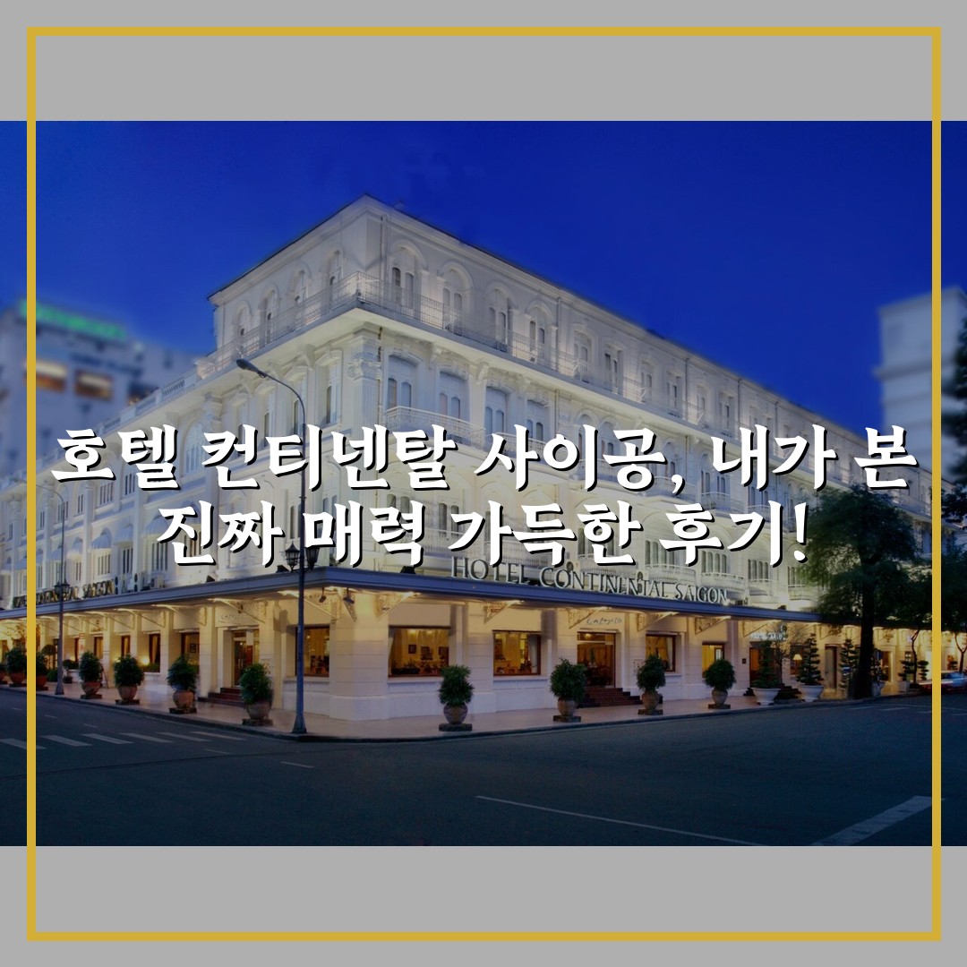 호텔 컨티넨탈 사이공, 내가 본 진짜 매력 가득한 후기!