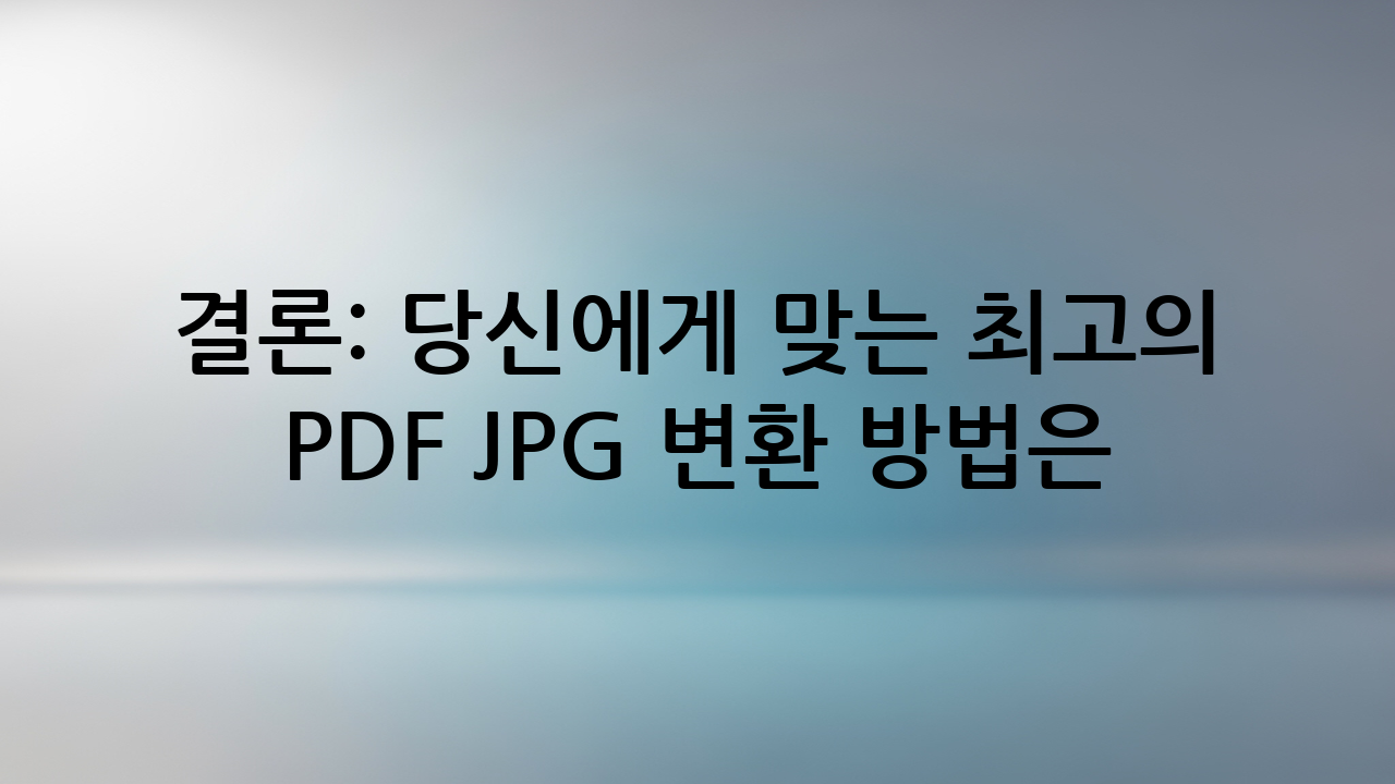 결론: 당신에게 맞는 최고의 PDF JPG 변환 방법은?