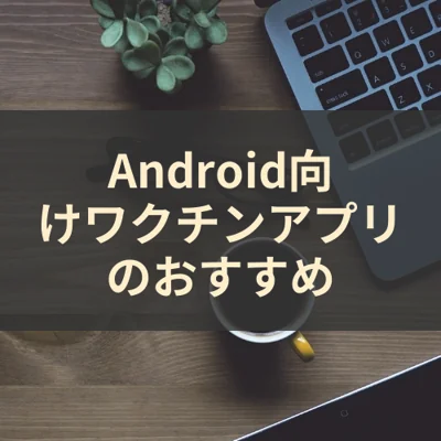 Android向けワクチンアプリのおすすめ