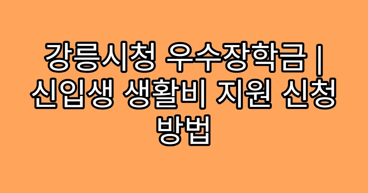 강릉시청 우수장학금 | 신입생 생활비 지원 신청 방법