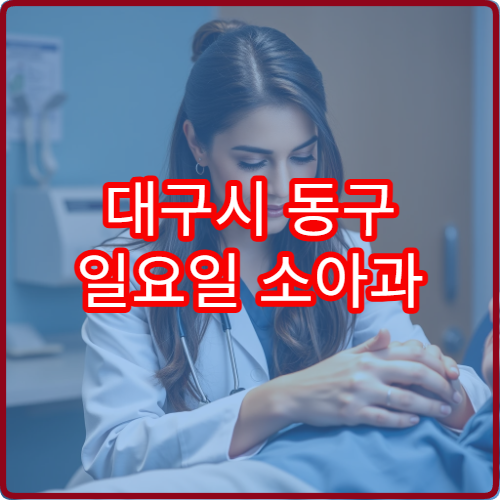 대구시 동구 일요일 소아과 진료 운영 병원을 찾는 보호자를 위한 정보