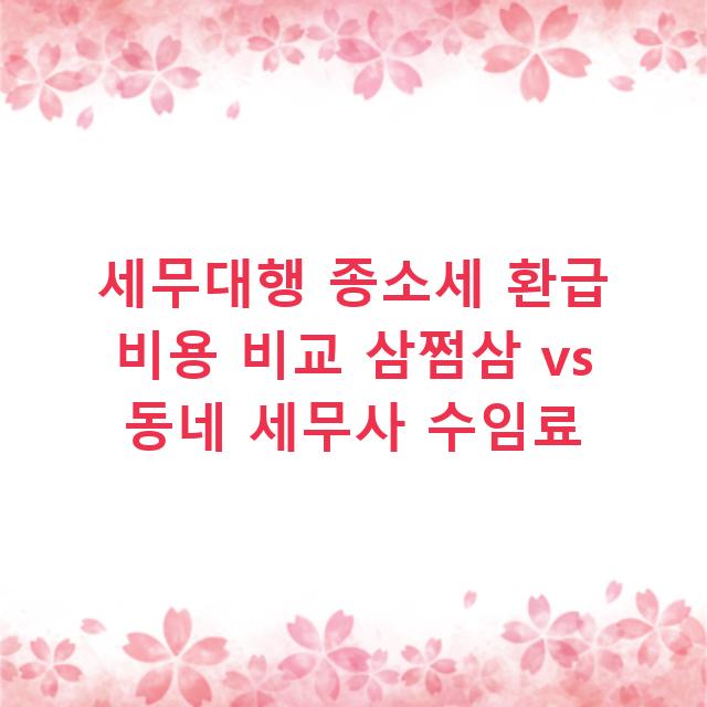 세무대행 종소세 환급 비용 비교 삼쩜삼 vs 동네 세무사 수임료