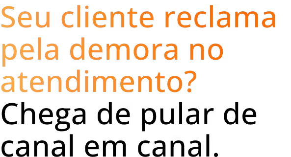 Título: Seu cliente reclama pela demora no atendimento? Chega de pular de canal em canal.