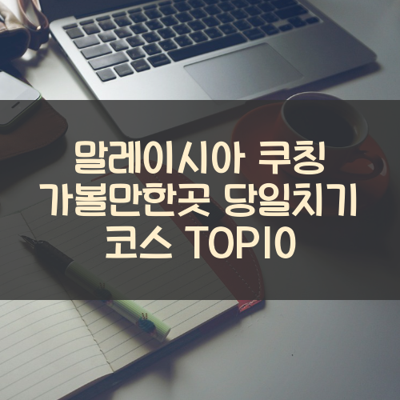 말레이시아 쿠칭 가볼만한곳 당일치기 코스 TOP10 썸네일