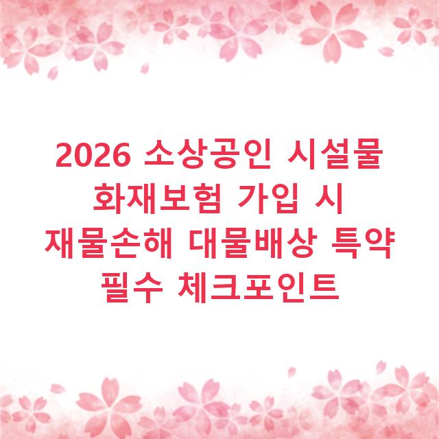 2026 소상공인 시설물 화재보험 가입 시 재물손해 대물배상 특약 필수 체크포인트