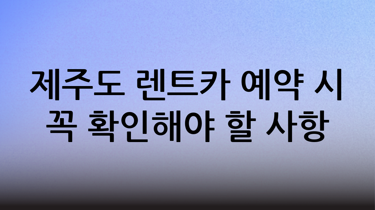 제주도 렌트카 예약 시 꼭 확인해야 할 사항
