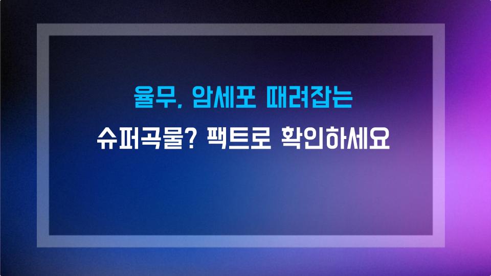 율무, 암세포 때려잡는 슈퍼곡물? 팩트로 확인하세요