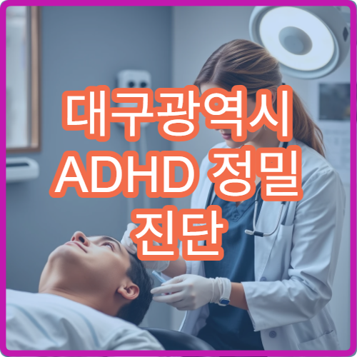 대구광역시 ADHD 정밀 진단 검사 및 약물·행동 치료 병원 정리