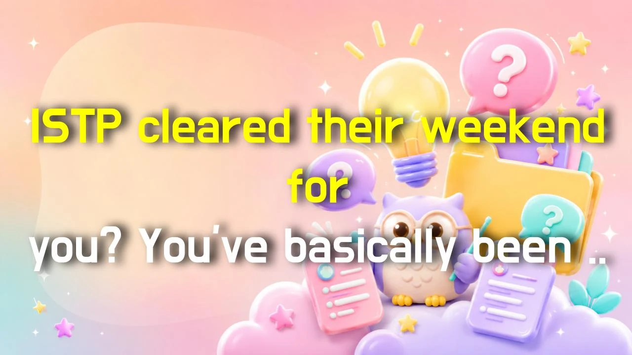 ISTP cleared their weekend for you? You've basically been proposed to.
