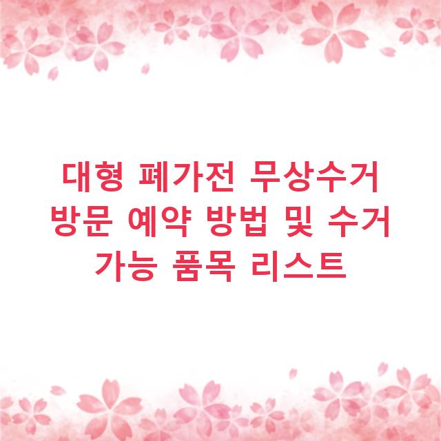 대형 폐가전 무상수거 방문 예약 방법 및 수거 가능 품목 리스트
