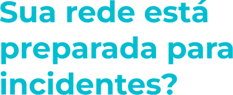 Título: Sua rede está preparada para incidentes?