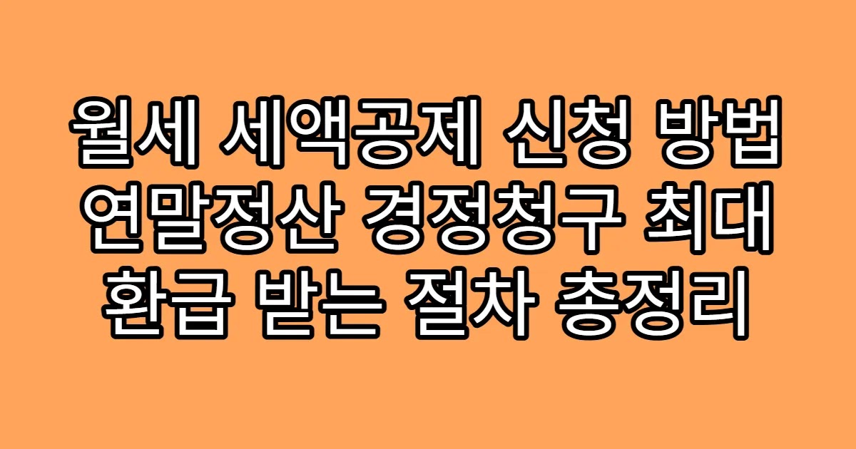 월세 세액공제 신청 방법 연말정산 경정청구 최대 환급 받는 절차 총정리
