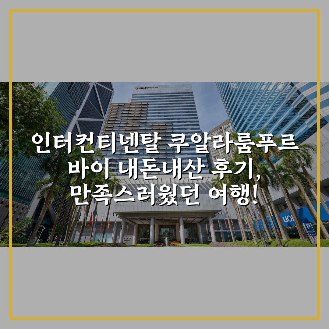 인터컨티넨탈 쿠알라룸푸르 바이 내돈내산 후기, 만족스러웠던 여행!