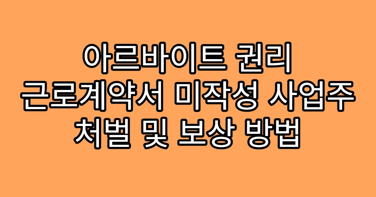 아르바이트 권리 근로계약서 미작성 사업주 처벌 및 보상 방법